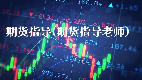 期货指导(期货指导老师)_https://www.gzbbqc.com_恒指期货_第1张