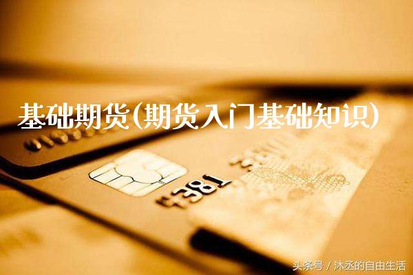 基础期货(期货入门基础知识)_https://www.gzbbqc.com_德指期货_第1张