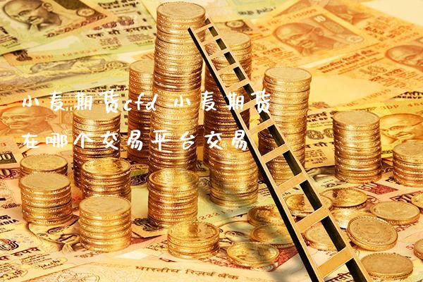 小麦期货cfd 小麦期货在哪个交易平台交易_https://www.gnhpgy.com_原油期货_第1张