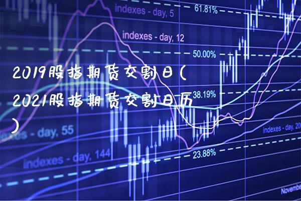 2019股指期货交割日(2021股指期货交割日历)_https://www.gzbbqc.com_恒指期货_第1张