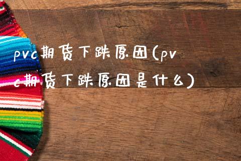 pvc期货下跌原因(pvc期货下跌原因是什么)_https://www.gzbbqc.com_期货知识_第1张