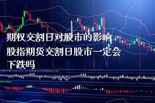 期权交割日对股市的影响 股指期货交割日股市一定会下跌吗_https://www.gzbbqc.com_黄金期货_第1张
