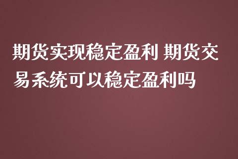 期货实现稳定盈利 期货交易系统可以稳定盈利吗_https://www.gzbbqc.com_道指期货_第1张