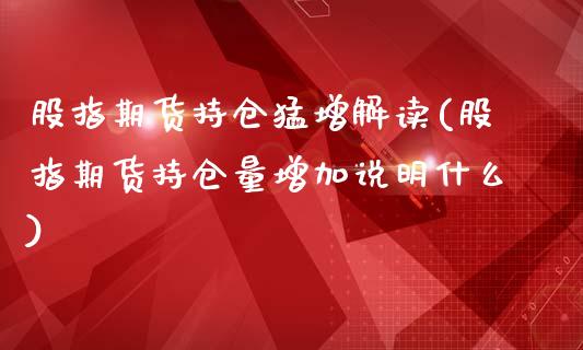股指期货持仓猛增解读(股指期货持仓量增加说明什么)_https://www.gzbbqc.com_恒指期货_第1张