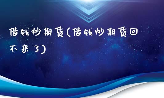 借钱炒期货(借钱炒期货回不来了)_https://www.gzbbqc.com_黄金期货_第1张