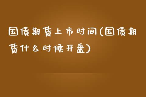 国债期货上市时间(国债期货什么时候开盘)_https://www.gzbbqc.com_道指期货_第1张