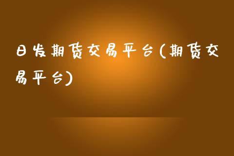 日发期货交易平台(期货交易平台)_https://www.gzbbqc.com_德指期货_第1张