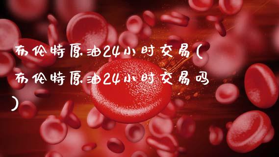 布伦特原油24小时交易(布伦特原油24小时交易吗)_原油期货_第1张_八八期货网 布伦特原油24小时交易(布伦特原油24小时交易吗)_https://www.gzbbqc.com_原油期货_第1张
