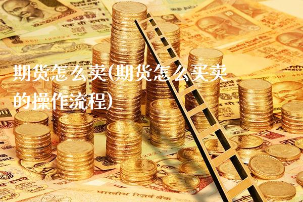 期货怎么卖(期货怎么买卖的操作流程)_https://www.gzbbqc.com_原油期货_第1张