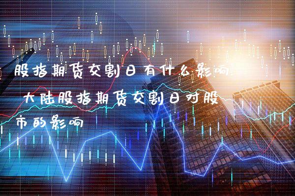 股指期货交割日有什么影响 大陆股指期货交割日对股市的影响_https://www.gzbbqc.com_黄金期货_第1张