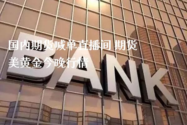 国内期货喊单直播间 期货美黄金今晚行情_https://www.gzbbqc.com_纳指期货_第1张