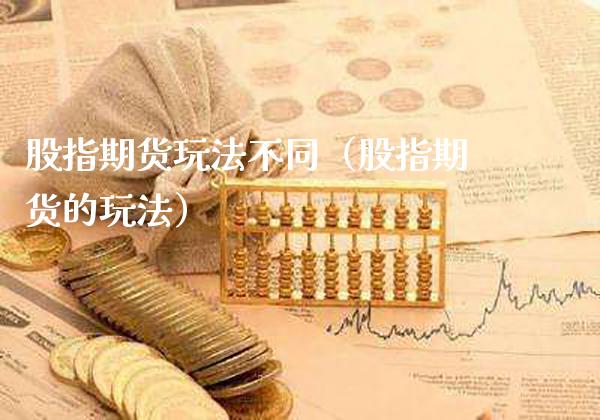 股指期货玩法不同（股指期货的玩法）_https://www.gzbbqc.com_德指期货_第1张