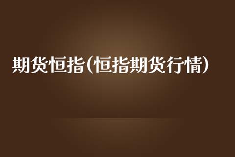 期货恒指(恒指期货行情)_https://www.gzbbqc.com_股指期货_第1张