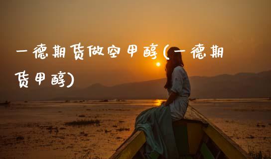一德期货做空甲醇(一德期货甲醇)_https://www.gzbbqc.com_原油期货_第1张