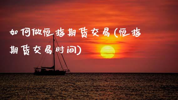 如何做恒指期货交易(恒指期货交易时间)_https://www.gzbbqc.com_黄金期货_第1张
