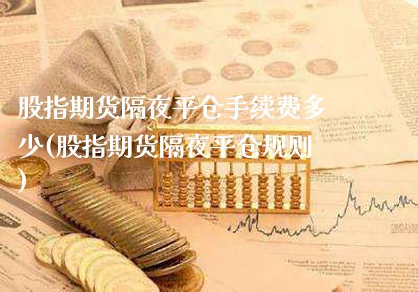 股指期货隔夜平仓手续费多少(股指期货隔夜平仓规则)_https://www.gzbbqc.com_纳指期货_第1张