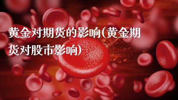 黄金对期货的影响(黄金期货对股市影响)_https://www.gzbbqc.com_纳指期货_第1张