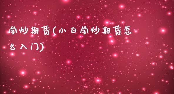 学炒期货(小白学炒期货怎么入门)_https://www.gzbbqc.com_黄金期货_第1张