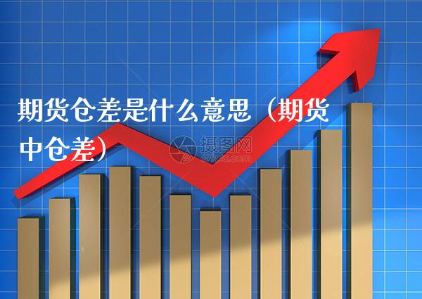 期货仓差是什么意思（期货中仓差）_https://www.gnhpgy.com_股指期货_第1张