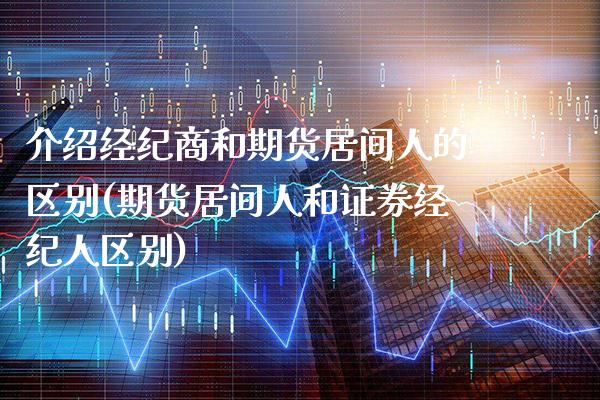 介绍经纪商和期货居间人的区别(期货居间人和证券经纪人区别)_https://www.gzbbqc.com_黄金期货_第1张