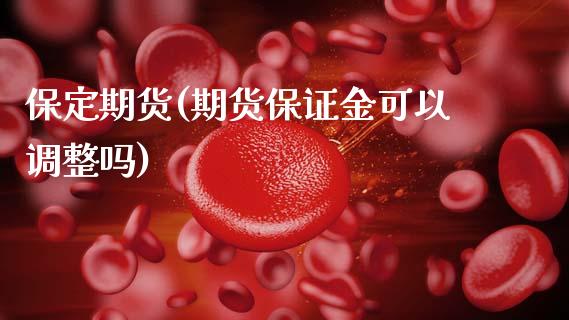 保定期货(期货保证金可以调整吗)_https://www.gzbbqc.com_股指期货_第1张