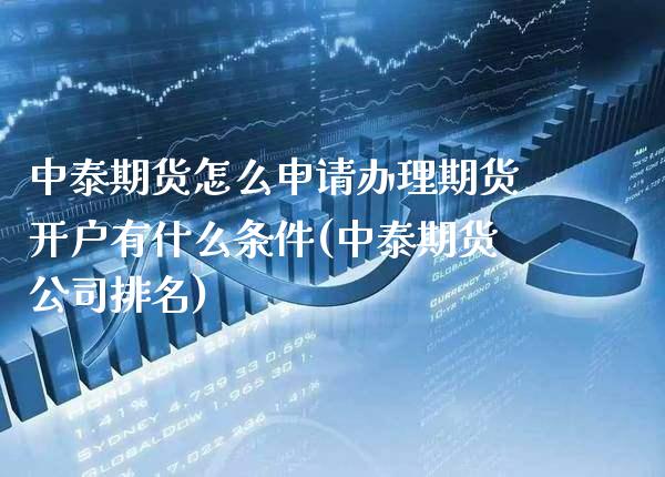 中泰期货怎么申请办理期货开户有什么条件(中泰期货公司排名)_https://www.gzbbqc.com_期货知识_第1张