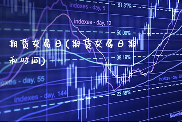 期货交易日(期货交易日期和时间)_https://www.gzbbqc.com_德指期货_第1张