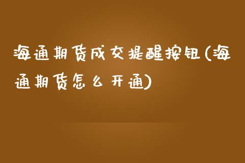 海通期货成交提醒按钮(海通期货怎么开通)_https://www.gzbbqc.com_股指期货_第1张