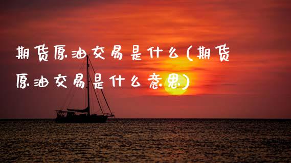 期货原油交易是什么(期货原油交易是什么意思)_https://www.gzbbqc.com_德指期货_第1张