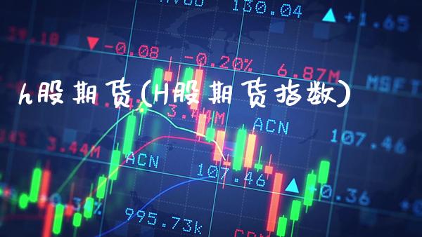 h股期货(H股期货指数)_https://www.gzbbqc.com_道指期货_第1张