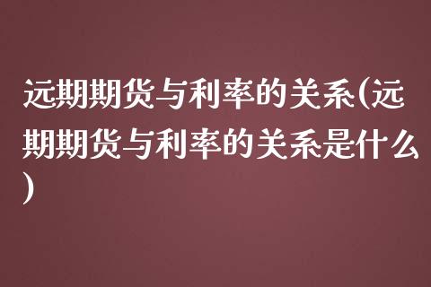 远期期货与利率的关系(远期期货与利率的关系是什么)_https://www.gzbbqc.com_恒指期货_第1张
