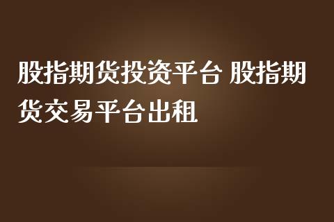 股指期货投资平台 股指期货交易平台出_https://www.gnhpgy.com_股指期货_第1张