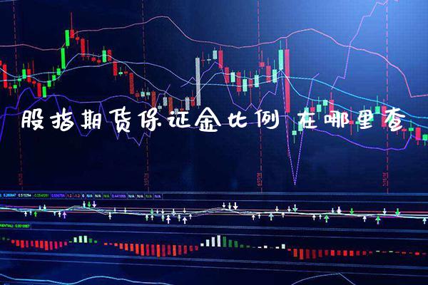股指期货保证金比例 在哪里查_https://www.gzbbqc.com_股指期货_第1张