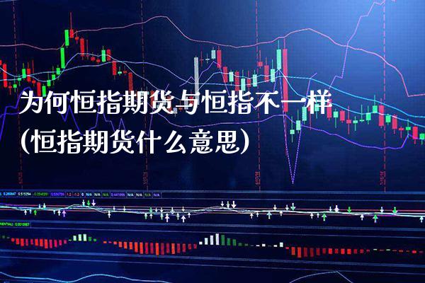 为何恒指期货与恒指不一样(恒指期货什么意思)_https://www.gzbbqc.com_原油期货_第1张