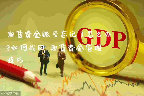 期货资金账号忘记了怎么办?如何找回 期货资金管理技巧_https://www.gzbbqc.com_股指期货_第1张