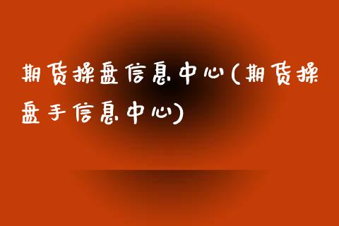 期货操盘信息中心(期货操盘手信息中心)_https://www.gzbbqc.com_纳指期货_第1张