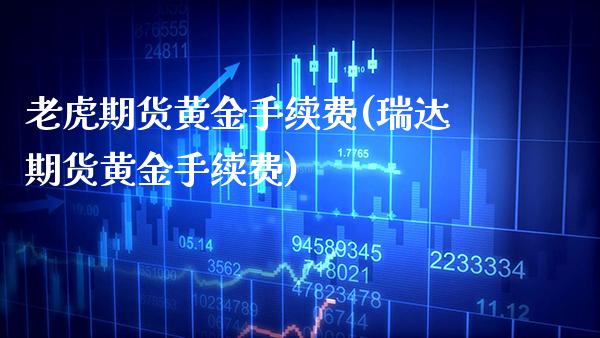 老虎期货黄金手续费(瑞达期货黄金手续费)_https://www.gzbbqc.com_股指期货_第1张