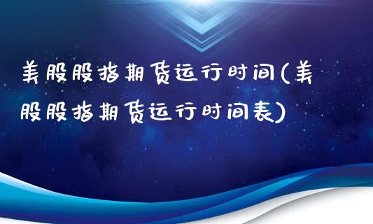 美股股指期货运行时间(美股股指期货运行时间表)_未分类_第1张_八八期货网 美股股指期货运行时间(美股股指期货运行时间表)_https://www.gzbbqc.com_未分类_第1张