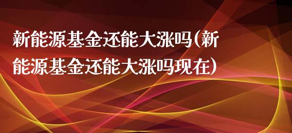 新能源基金还能大涨吗(新能源基金还能大涨吗现在)_德指期货_第1张_八八期货网 新能源基金还能大涨吗(新能源基金还能大涨吗现在)_https://www.gzbbqc.com_德指期货_第1张