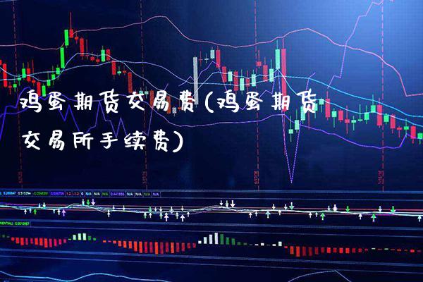 鸡蛋期货交易费(鸡蛋期货交易所手续费)_股指期货_第1张_八八期货网 鸡蛋期货交易费(鸡蛋期货交易所手续费)_https://www.gzbbqc.com_股指期货_第1张