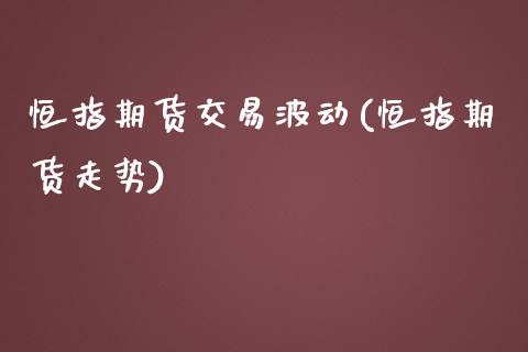 恒指期货交易波动(恒指期货走势)_未分类_第1张_八八期货网 恒指期货交易波动(恒指期货走势)_https://www.gzbbqc.com_未分类_第1张