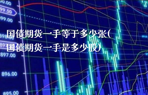 国债期货一手等于多少张(国债期货一手是多少股)_https://www.gzbbqc.com_恒指期货_第1张