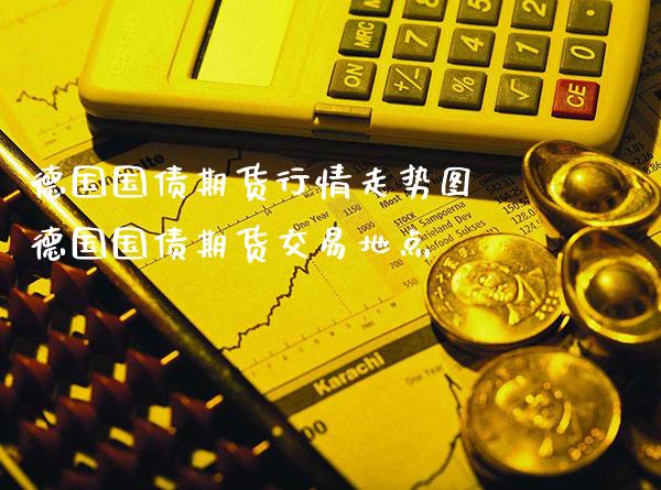 德国国债期货行情走势图 德国国债期货交易地点_https://www.gnhpgy.com_德指期货_第1张