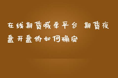 在线期货喊台 期货夜盘开盘价如何确定_https://www.gnhpgy.com_期货知识_第1张