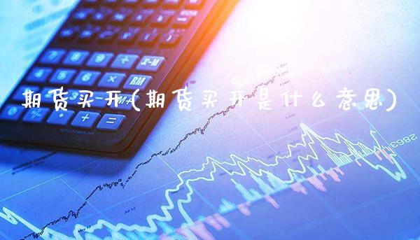 期货买开(期货买开是什么意思)_https://www.gzbbqc.com_纳指期货_第1张