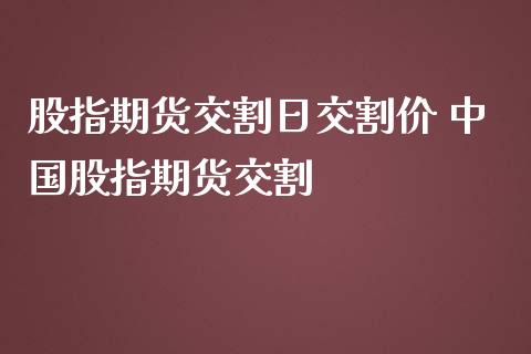 股指期货交割日交割价 中国股指期货交割_https://www.gnhpgy.com_黄金期货_第1张