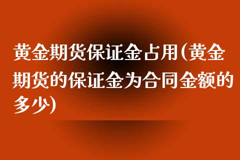 黄金期货保证金占用(黄金期货的保证金为合同金额的多少)_https://www.gzbbqc.com_德指期货_第1张