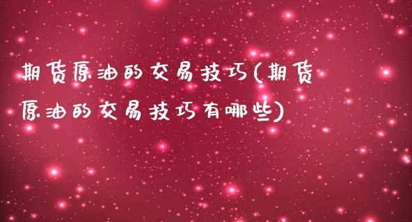 期货原油的交易技巧(期货原油的交易技巧有哪些)_道指期货_第1张_八八期货网 期货原油的交易技巧(期货原油的交易技巧有哪些)_https://www.gzbbqc.com_道指期货_第1张