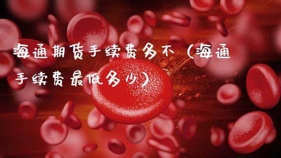 海通期货手续费多不（海通手续费最低多少）_https://www.gzbbqc.com_纳指期货_第1张