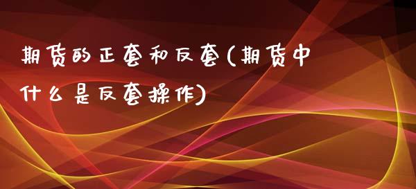 期货的正套和反套(期货中什么是反套操作)_https://www.gzbbqc.com_德指期货_第1张